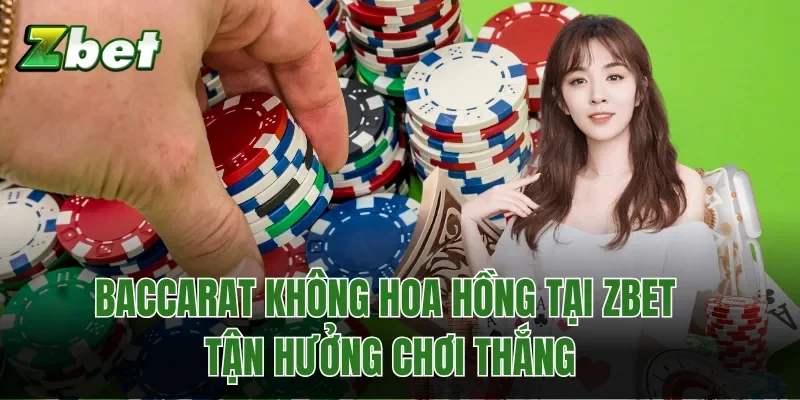Baccarat Không Hoa Hồng Tại Zbet - Tận Hưởng Chơi Thắng