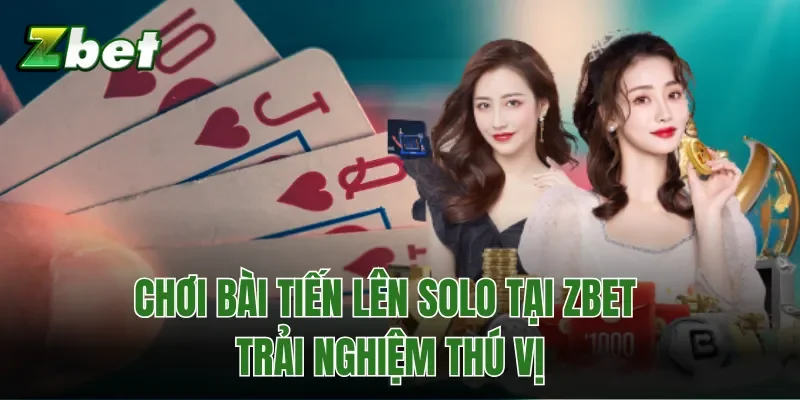 Chơi Bài Tiến Lên Solo Tại Zbet - Trải Nghiệm Thú Vị