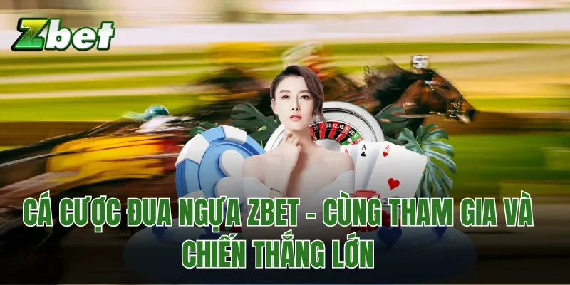 Cá Cược Đua Ngựa Zbet - Cùng Tham Gia Và Chiến Thắng Lớn