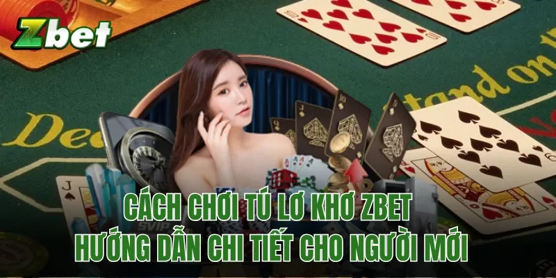 Cách Chơi Tú Lơ Khơ Zbet - Hướng Dẫn Chi Tiết Cho Người Mới