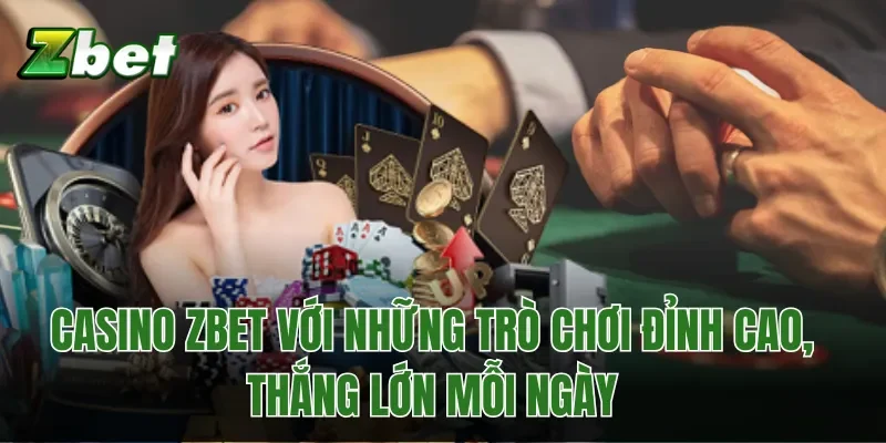 Casino Zbet Với Những Trò Chơi Đỉnh Cao, Thắng Lớn Mỗi Ngày
