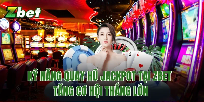 Kỹ Năng Quay Hũ Jackpot Tại Zbet - Tăng Cơ Hội Thắng Lớn