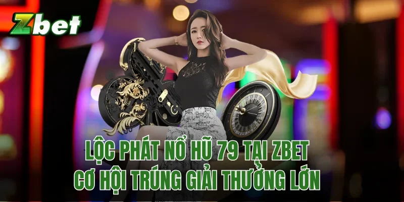 Lộc Phát Nổ Hũ 79 Tại Zbet - Cơ Hội Trúng Giải Thưởng Lớn