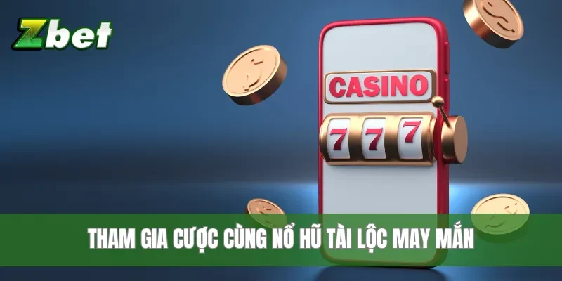 Tham gia cược cùng Nổ Hũ Tài Lộc May Mắn