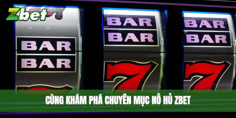 Cùng khám phá chuyên mục nỗ hủ Zbet