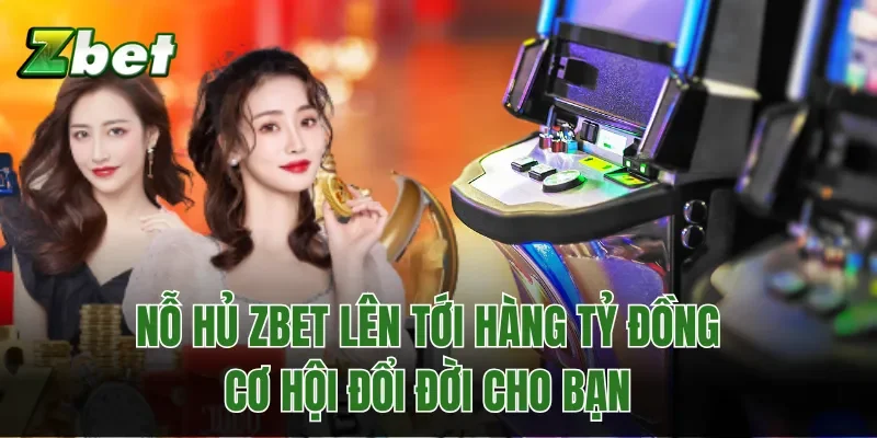 Nỗ Hủ Zbet Lên Tới Hàng Tỷ Đồng, Cơ Hội Đổi Đời Cho Bạn