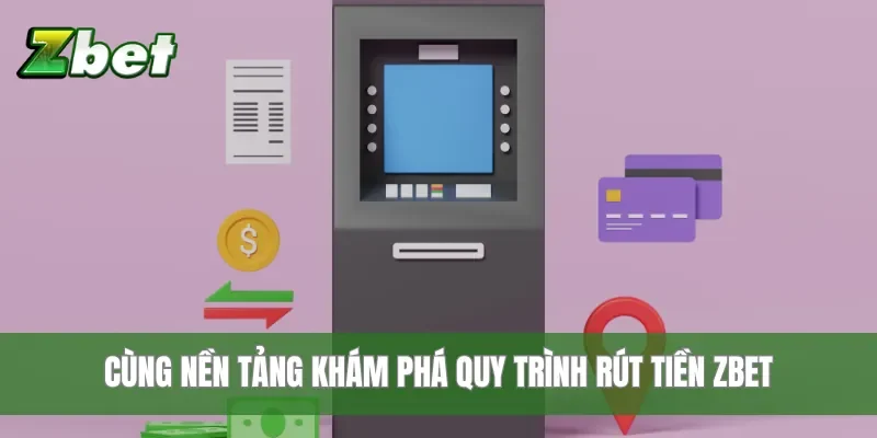 Cùng nền tảng khám phá quy trình rút tiền Zbet